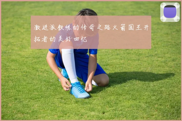 激进派教练的传奇之路火箭国王开拓者的美好回忆