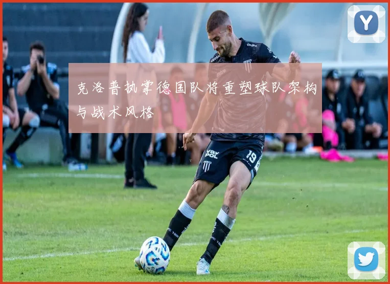 克洛普执掌德国队将重塑球队架构与战术风格