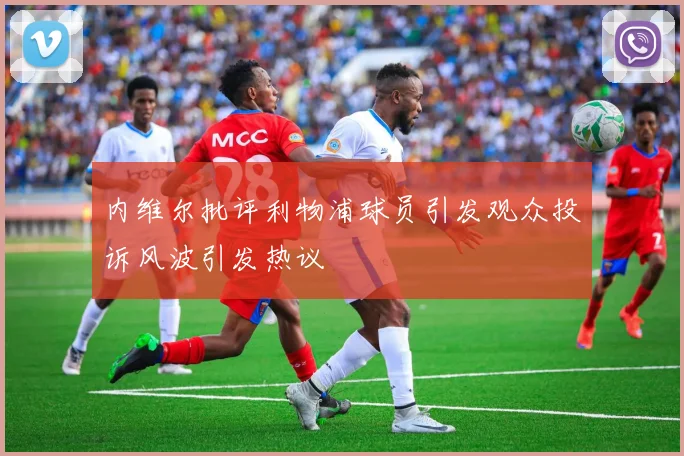 内维尔批评利物浦球员引发观众投诉风波引发热议