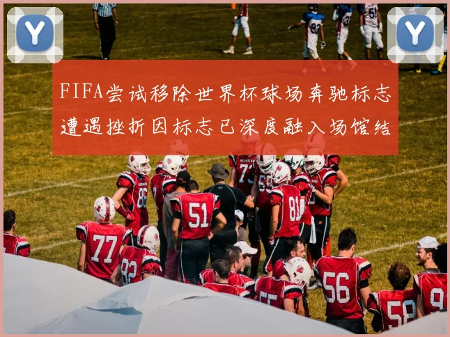 FIFA尝试移除世界杯球场奔驰标志遭遇挫折因标志已深度融入场馆结构