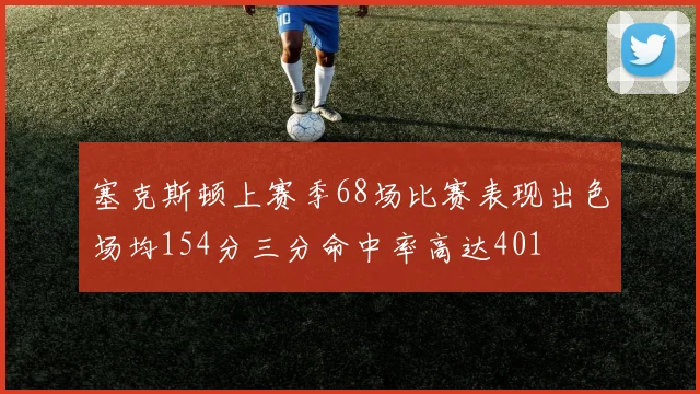 塞克斯顿上赛季68场比赛表现出色场均154分三分命中率高达401