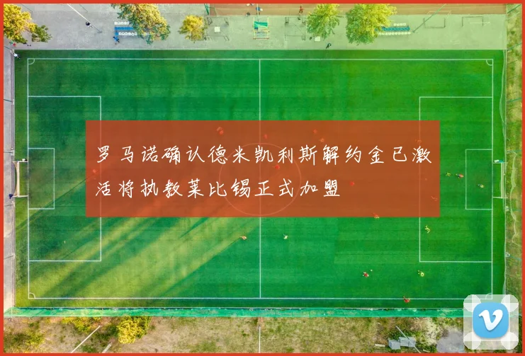 罗马诺确认德米凯利斯解约金已激活将执教莱比锡正式加盟