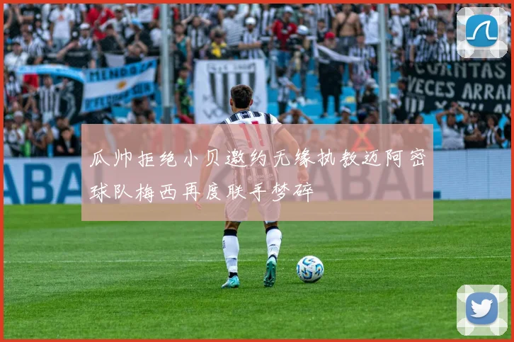瓜帅拒绝小贝邀约无缘执教迈阿密球队梅西再度联手梦碎