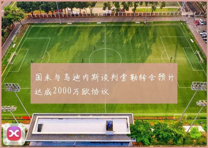 国米与乌迪内斯谈判索勒转会预计达成2000万欧协议