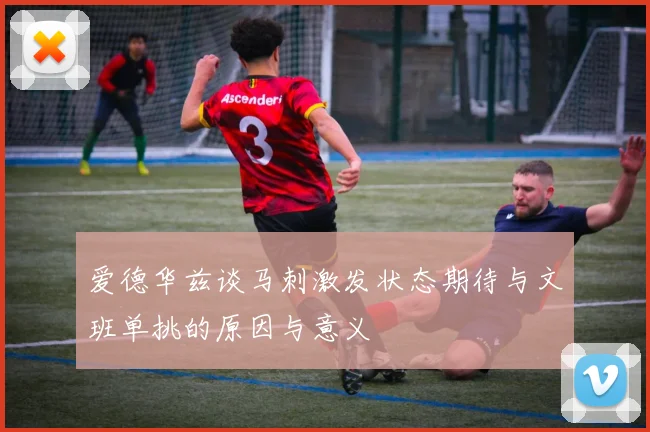 爱德华兹谈马刺激发状态期待与文班单挑的原因与意义