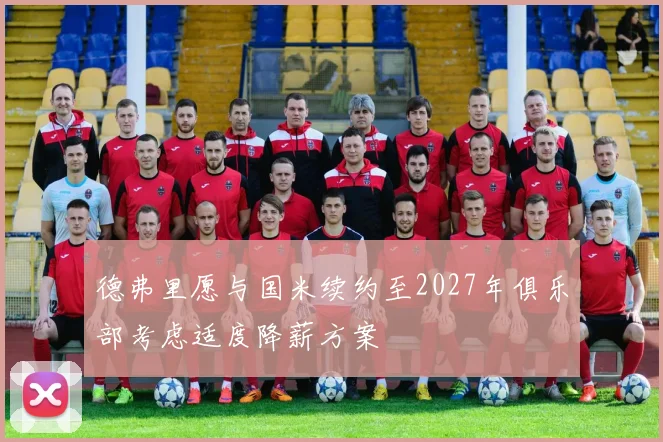 德弗里愿与国米续约至2027年俱乐部考虑适度降薪方案