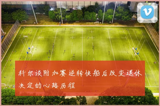 科尔谈附加赛逆转快船后改变退休决定的心路历程